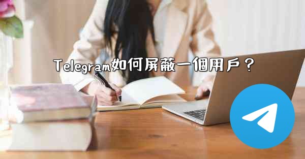 Telegram如何屏蔽一個用戶？