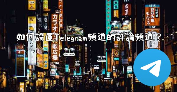 如何設置Telegram頻道的評論頻道？