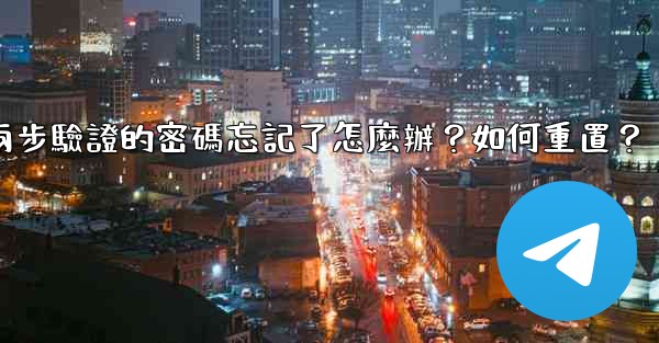 Telegram兩步驗證的密碼忘記了怎麼辦？如何重置？