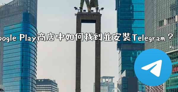 在Google Play商店中如何找到並安裝Telegram？