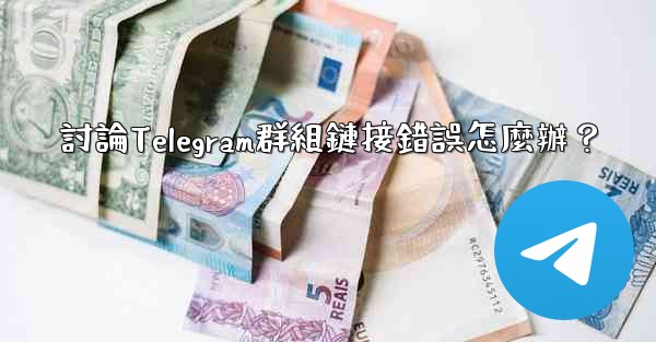 討論Telegram群組鏈接錯誤怎麼辦？