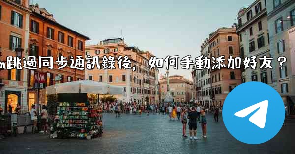 <b>Telegram跳過同步通訊錄後，如何手動添加好友？</b>