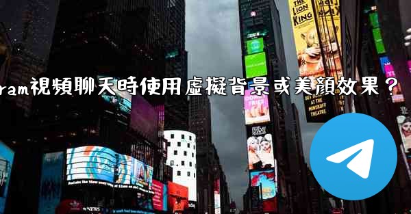 如何在使用Telegram視頻聊天時使用虛擬背景或美顏效果？