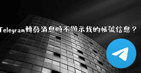 如何設置Telegram轉發消息時不顯示我的帳號信息？
