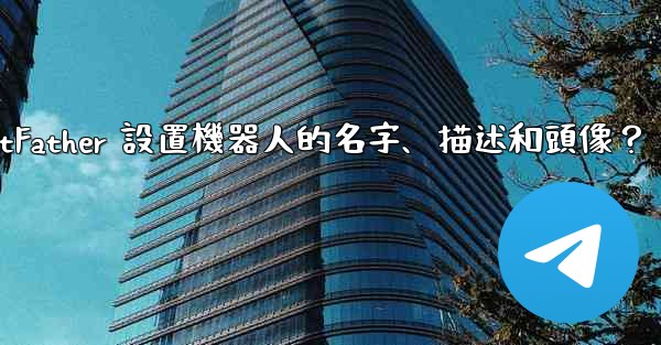 Telegram如何通過 BotFather 設置機器人的名字、描述和頭像？