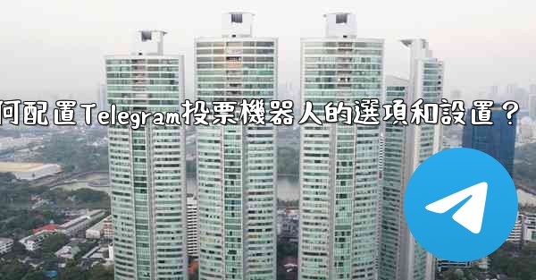 <b>如何配置Telegram投票機器人的選項和設置？</b>