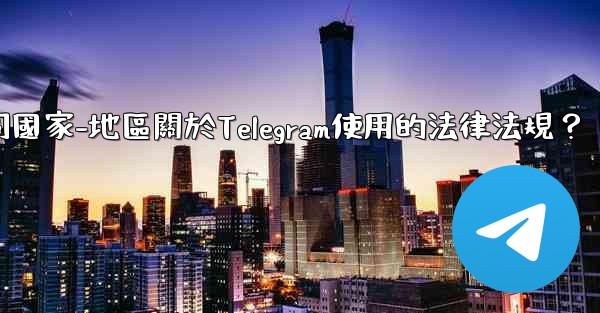 如何遵守不同國家-地區關於Telegram使用的法律法規？