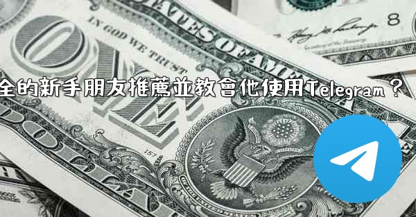 如何向一個完全的新手朋友推薦並教會他使用Telegram？