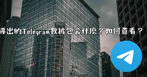導出的Telegram數據包含什麼？如何查看？
