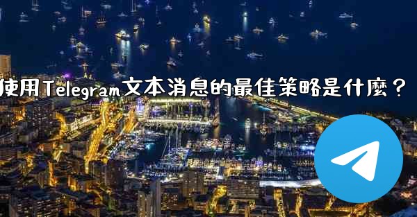 在弱網環境下（如2G網絡），使用Telegram文本消息的最佳策略是什麼？