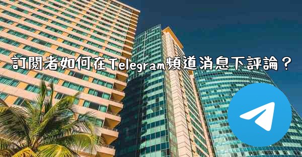 訂閱者如何在Telegram頻道消息下評論？
