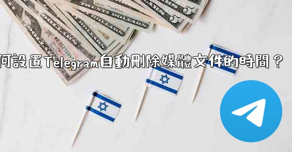 如何設置Telegram自動刪除媒體文件的時間？