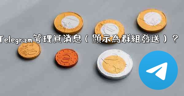 如何匿名發送Telegram管理員消息（顯示為群組發送）？