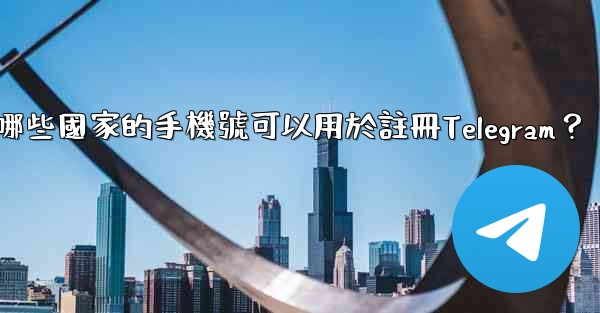 哪些國家的手機號可以用於註冊Telegram？