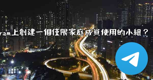 如何在Telegram上創建一個僅限家庭成員使用的小組？