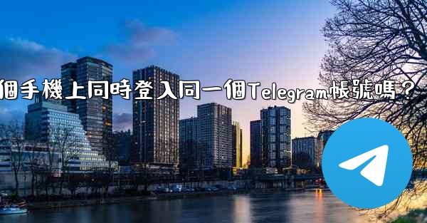 我可以在多個手機上同時登入同一個Telegram帳號嗎？