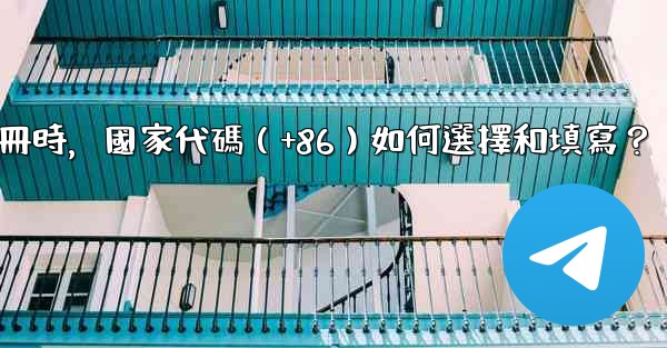 Telegram註冊時，國家代碼（+86）如何選擇和填寫？