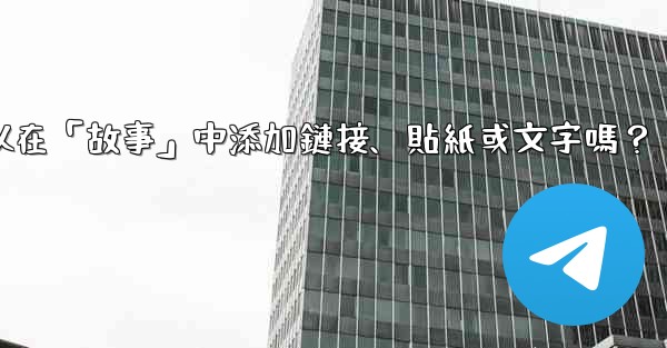 Telegram可以在「故事」中添加鏈接、貼紙或文字嗎？