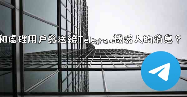 如何接收和處理用戶發送給Telegram機器人的消息？
