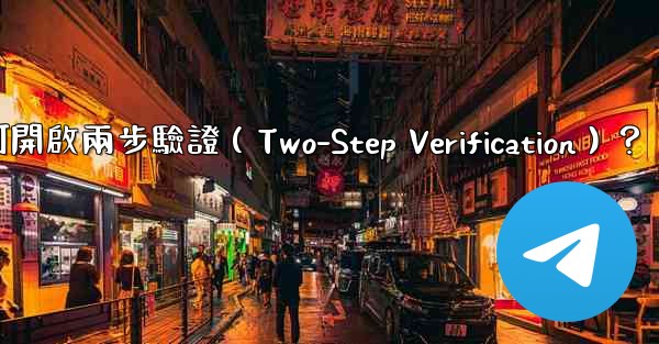 Telegram如何開啟兩步驗證（Two-Step Verification）？
