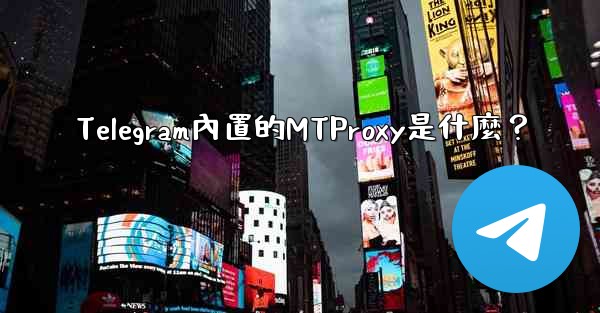 <b>Telegram內置的MTProxy是什麼？</b>