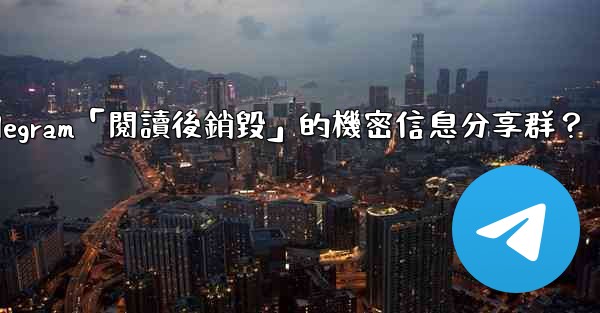 如何創建一個Telegram「閱讀後銷毀」的機密信息分享群？