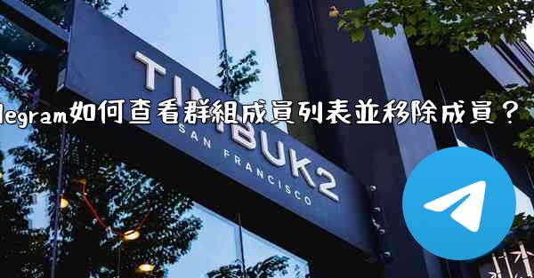 Telegram如何查看群組成員列表並移除成員？