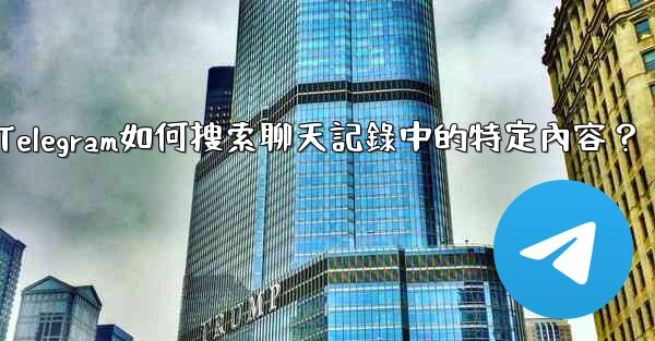 Telegram如何搜索聊天記錄中的特定內容？