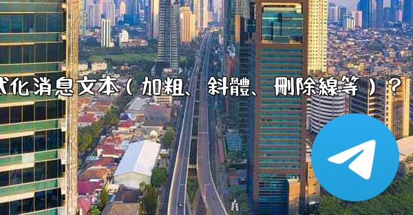 Telegram如何格式化消息文本（加粗、斜體、刪除線等）？