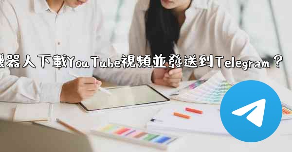 如何使用機器人下載YouTube視頻並發送到Telegram？