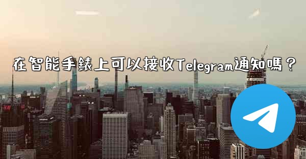 在智能手錶上可以接收Telegram通知嗎？