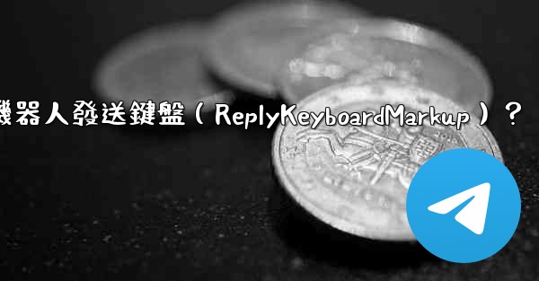 如何讓Telegram機器人發送鍵盤（ReplyKeyboardMarkup）？