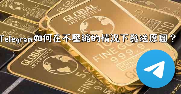 Telegram如何在不壓縮的情況下發送原圖？