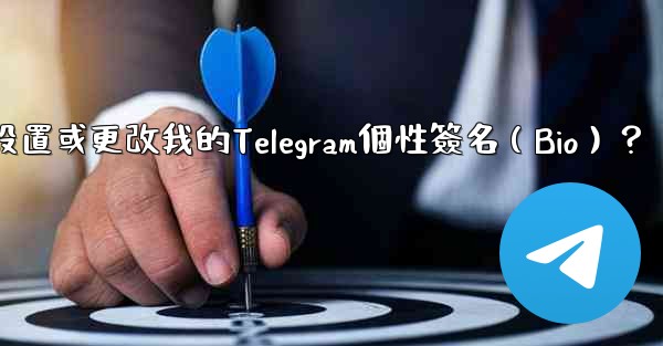 如何設置或更改我的Telegram個性簽名（Bio）？
