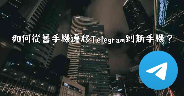 如何從舊手機遷移Telegram到新手機？