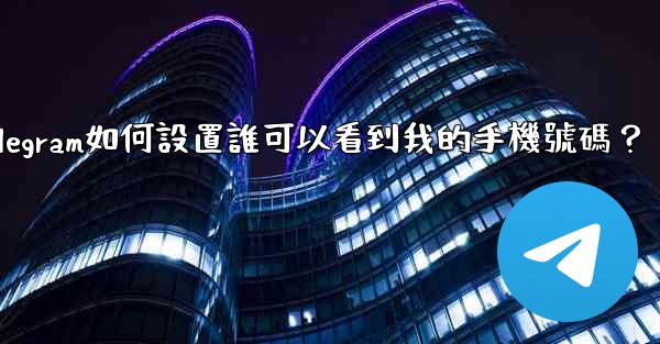 Telegram如何設置誰可以看到我的手機號碼？