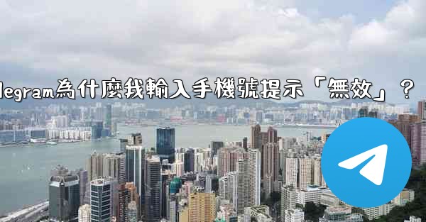 <b>Telegram為什麼我輸入手機號提示「無效」？</b>