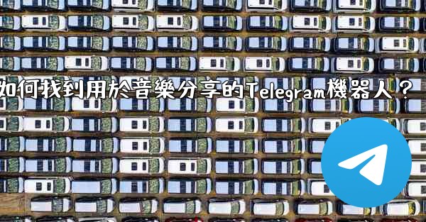 如何找到用於音樂分享的Telegram機器人？