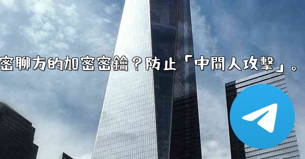 Telegram如何驗證秘密聊方的加密密鑰？防止「中間人攻擊」。