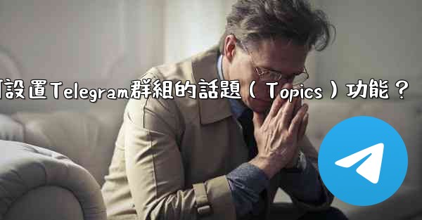 如何設置Telegram群組的話題（Topics）功能？
