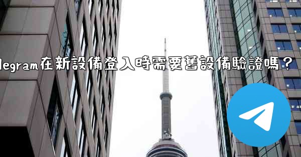 <b>Telegram在新設備登入時需要舊設備驗證嗎？</b>