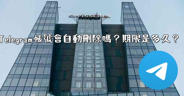 不活躍Telegram帳號會自動刪除嗎？期限是多久？