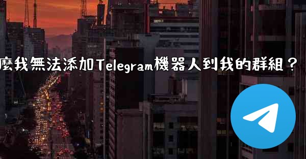 為什麼我無法添加Telegram機器人到我的群組？