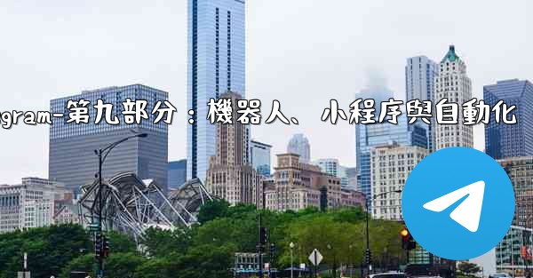 Telegram-第九部分：機器人、小程序與自動化
