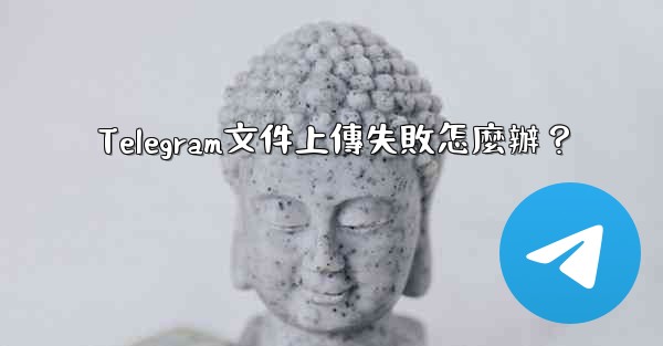 Telegram文件上傳失敗怎麼辦？
