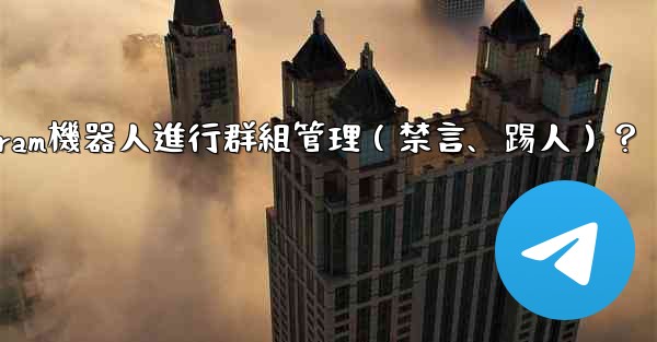 如何使用Telegram機器人進行群組管理（禁言、踢人）？