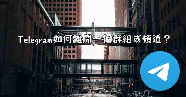 Telegram如何離開一個群組或頻道？