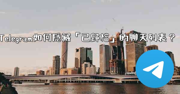 Telegram如何隱藏「已歸檔」的聊天列表？