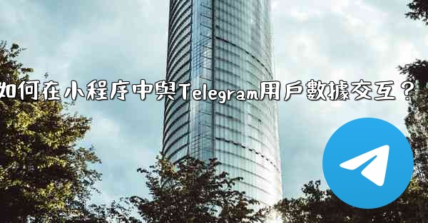 如何在小程序中與Telegram用戶數據交互？