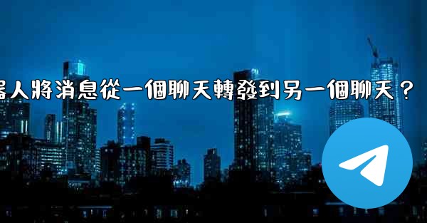 如何讓我的Telegram機器人將消息從一個聊天轉發到另一個聊天？